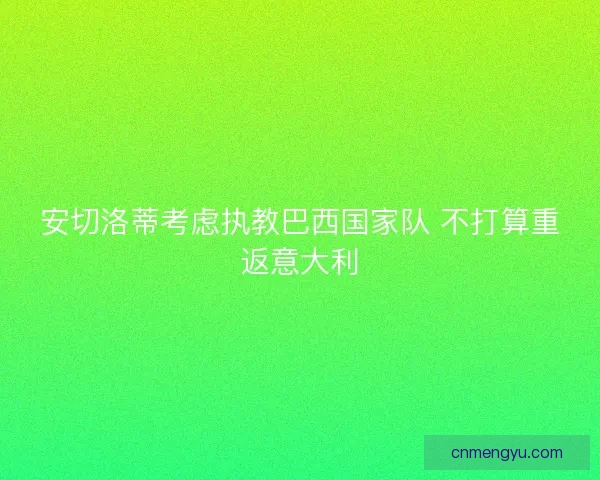 安切洛蒂考虑执教巴西国家队 不打算重返意大利