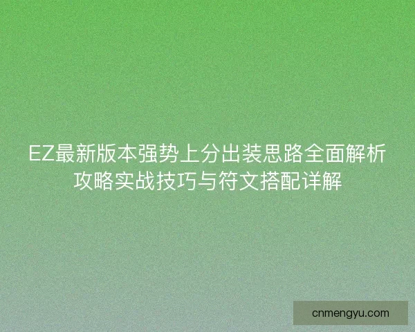 EZ最新版本强势上分出装思路全面解析攻略实战技巧与符文搭配详解