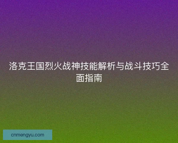 洛克王国烈火战神技能解析与战斗技巧全面指南