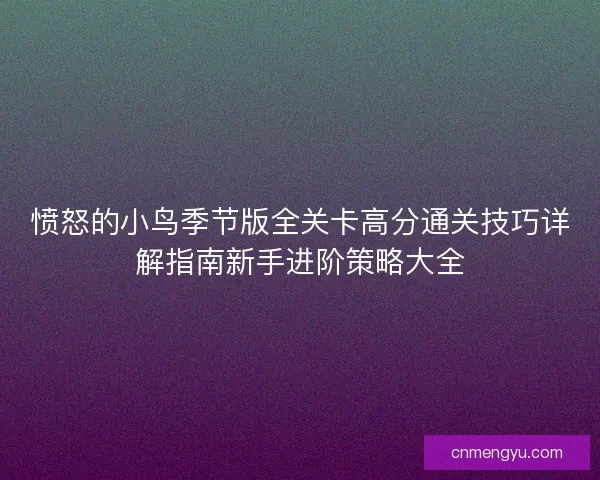 愤怒的小鸟季节版全关卡高分通关技巧详解指南新手进阶策略大全