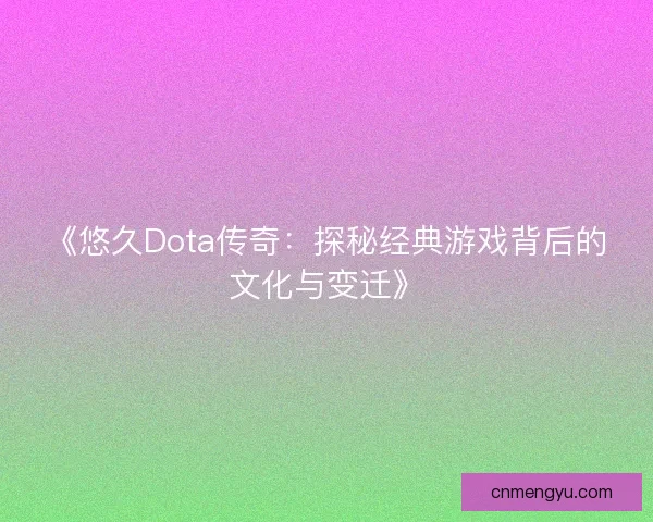 《悠久Dota传奇：探秘经典游戏背后的文化与变迁》