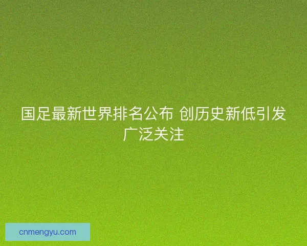 国足最新世界排名公布 创历史新低引发广泛关注