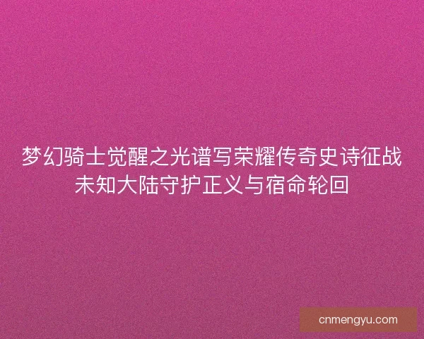 梦幻骑士觉醒之光谱写荣耀传奇史诗征战未知大陆守护正义与宿命轮回